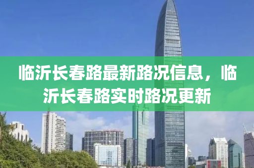 臨沂長(zhǎng)春路最新路況信息，臨沂長(zhǎng)春路實(shí)時(shí)路況更新