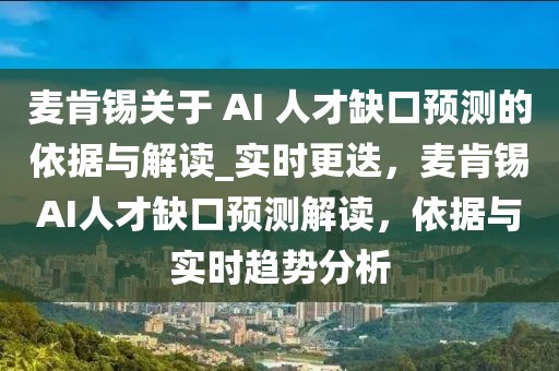 麥肯錫關(guān)于 AI 人才缺口預(yù)測的依據(jù)與解讀_實時更迭，麥肯錫AI人才缺口預(yù)測解讀，依據(jù)與實時趨勢分析