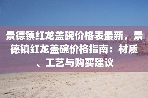 景德鎮(zhèn)紅龍蓋碗價格表最新，景德鎮(zhèn)紅龍蓋碗價格指南：材質、工藝與購買建議
