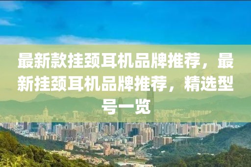 最新款掛頸耳機(jī)品牌推薦，最新掛頸耳機(jī)品牌推薦，精選型號(hào)一覽
