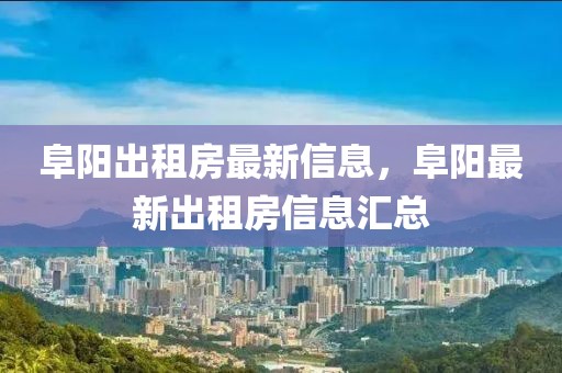 阜陽出租房最新信息，阜陽最新出租房信息匯總