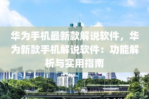 華為手機(jī)最新款解說(shuō)軟件，華為新款手機(jī)解說(shuō)軟件：功能解析與實(shí)用指南