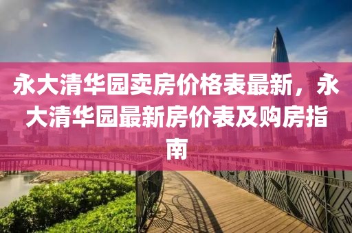 永大清華園賣房?jī)r(jià)格表最新，永大清華園最新房?jī)r(jià)表及購房指南