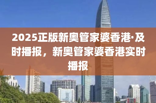 2025正版新奧管家婆香港·及時播報，新奧管家婆香港實時播報