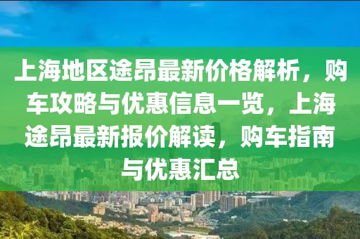 上海地區(qū)途昂最新價(jià)格解析，購(gòu)車(chē)攻略與優(yōu)惠信息一覽，上海途昂最新報(bào)價(jià)解讀，購(gòu)車(chē)指南與優(yōu)惠匯總