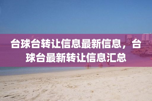 臺球臺轉(zhuǎn)讓信息最新信息，臺球臺最新轉(zhuǎn)讓信息匯總