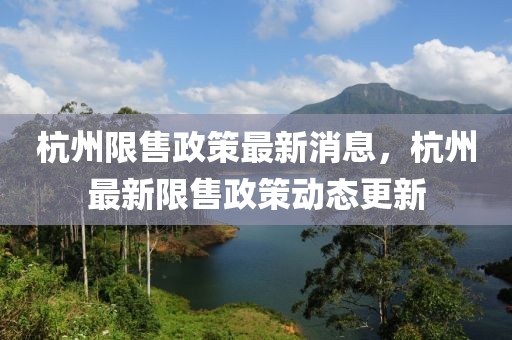 杭州限售政策最新消息，杭州最新限售政策動態(tài)更新