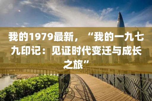 我的1979最新，“我的一九七九印記：見證時代變遷與成長之旅”