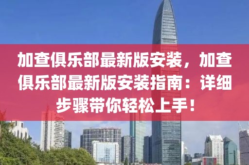 加查俱樂部最新版安裝，加查俱樂部最新版安裝指南：詳細步驟帶你輕松上手！