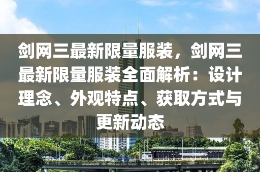 劍網(wǎng)三最新限量服裝，劍網(wǎng)三最新限量服裝全面解析：設(shè)計理念、外觀特點、獲取方式與更新動態(tài)