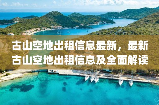 古山空地出租信息最新，最新古山空地出租信息及全面解讀