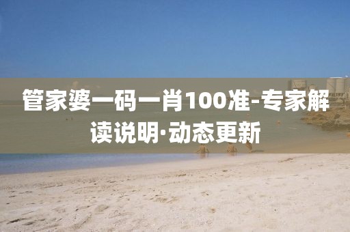 管家婆一碼一肖100準-專家解讀說明·動態(tài)更新