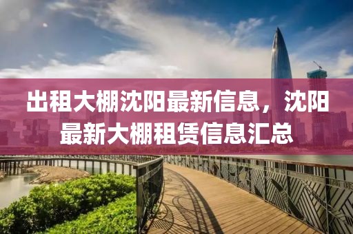 出租大棚沈陽最新信息，沈陽最新大棚租賃信息匯總