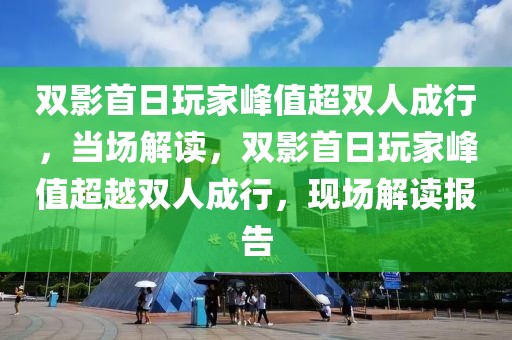 雙影首日玩家峰值超雙人成行，當(dāng)場(chǎng)解讀，雙影首日玩家峰值超越雙人成行，現(xiàn)場(chǎng)解讀報(bào)告