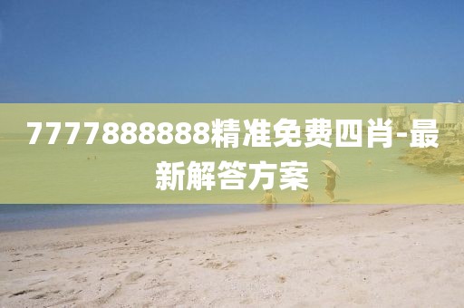 7777888888精準(zhǔn)免費(fèi)四肖-最新解答方案