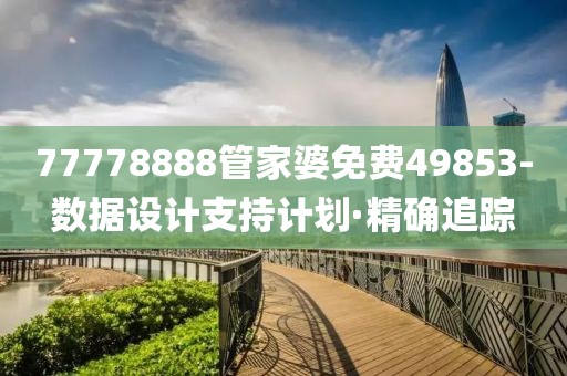 77778888管家婆免費(fèi)49853-數(shù)據(jù)設(shè)計(jì)支持計(jì)劃·精確追蹤