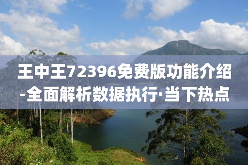 王中王72396免費(fèi)版功能介紹-全面解析數(shù)據(jù)執(zhí)行·當(dāng)下熱點(diǎn)