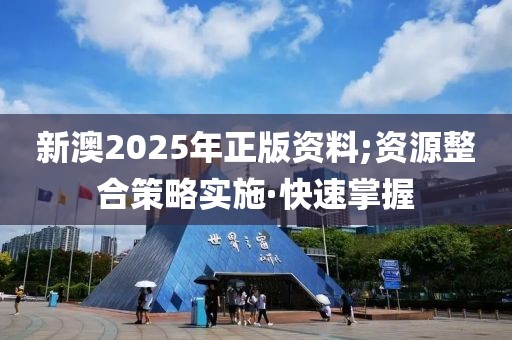 新澳2025年正版資料;資源整合策略實施·快速掌握