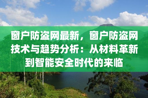 窗戶防盜網(wǎng)最新，窗戶防盜網(wǎng)技術(shù)與趨勢分析：從材料革新到智能安全時(shí)代的來臨