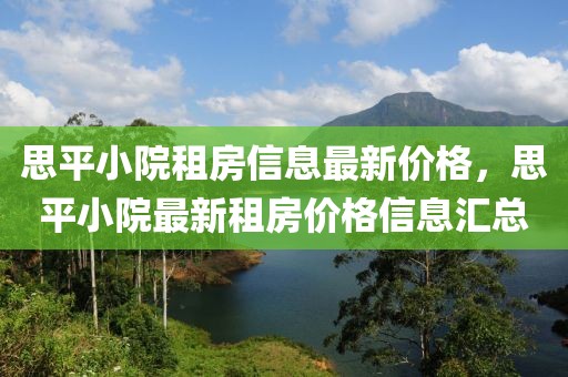 思平小院租房信息最新價格，思平小院最新租房價格信息匯總