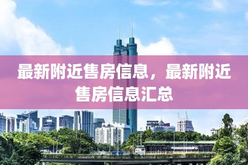 最新附近售房信息，最新附近售房信息匯總