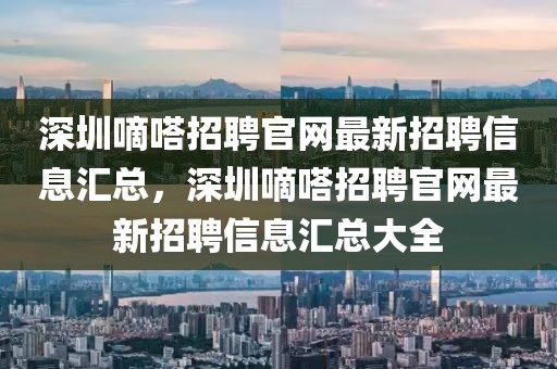 深圳嘀嗒招聘官網(wǎng)最新招聘信息匯總，深圳嘀嗒招聘官網(wǎng)最新招聘信息匯總大全