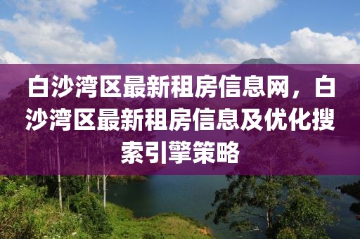 白沙灣區(qū)最新租房信息網(wǎng)，白沙灣區(qū)最新租房信息及優(yōu)化搜索引擎策略