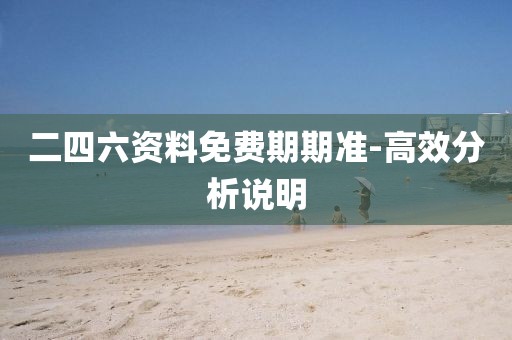 二四六資料免費期期準(zhǔn)-高效分析說明