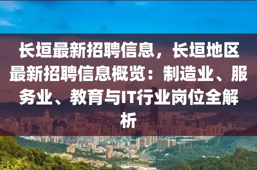 長(zhǎng)垣最新招聘信息，長(zhǎng)垣地區(qū)最新招聘信息概覽：制造業(yè)、服務(wù)業(yè)、教育與IT行業(yè)崗位全解析