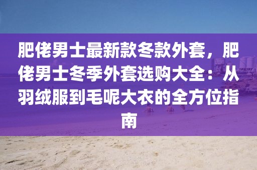 肥佬男士最新款冬款外套，肥佬男士冬季外套選購大全：從羽絨服到毛呢大衣的全方位指南