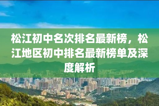 松江初中名次排名最新榜，松江地區(qū)初中排名最新榜單及深度解析
