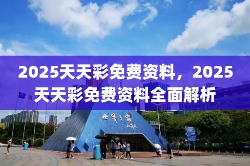 2025天天彩免費(fèi)資料，2025天天彩免費(fèi)資料全面解析