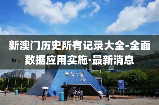 新澳門歷史所有記錄大全-全面數(shù)據(jù)應(yīng)用實(shí)施·最新消息