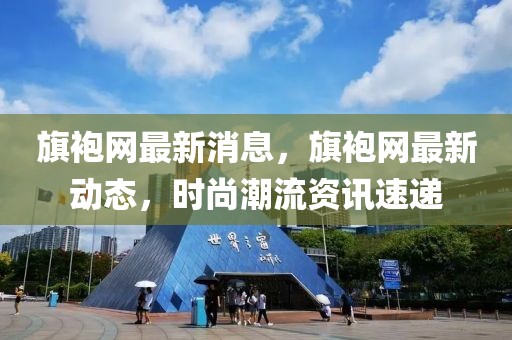 旗袍網(wǎng)最新消息，旗袍網(wǎng)最新動態(tài)，時尚潮流資訊速遞