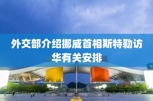 外交部介紹挪威首相斯特勒訪華有關安排