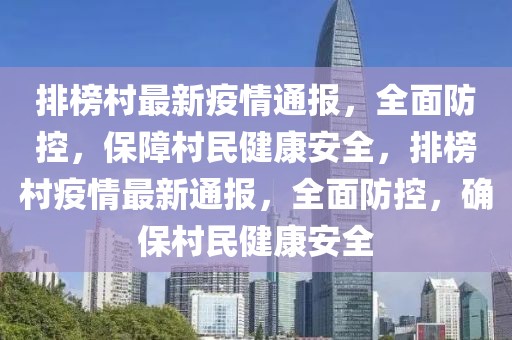 排榜村最新疫情通報，全面防控，保障村民健康安全，排榜村疫情最新通報，全面防控，確保村民健康安全