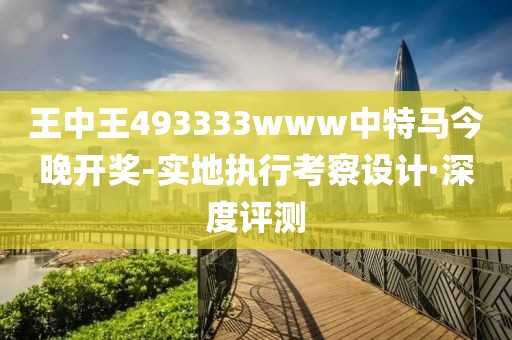 王中王493333www中特馬今晚開獎-實地執(zhí)行考察設計·深度評測