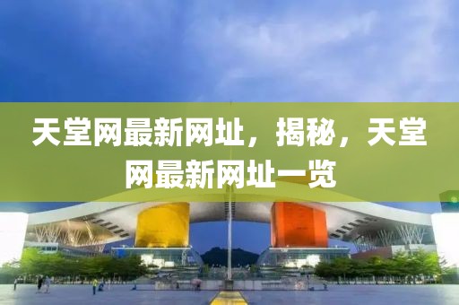 天堂網(wǎng)最新網(wǎng)址，揭秘，天堂網(wǎng)最新網(wǎng)址一覽