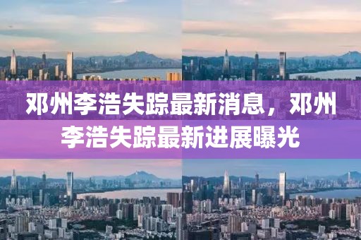 鄧州李浩失蹤最新消息，鄧州李浩失蹤最新進展曝光