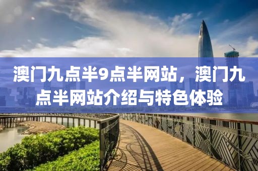 澳門九點(diǎn)半9點(diǎn)半網(wǎng)站，澳門九點(diǎn)半網(wǎng)站介紹與特色體驗(yàn)