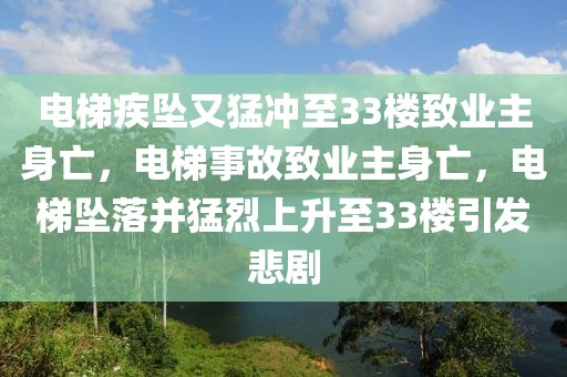 電梯疾墜又猛沖至33樓致業(yè)主身亡，電梯事故致業(yè)主身亡，電梯墜落并猛烈上升至33樓引發(fā)悲劇