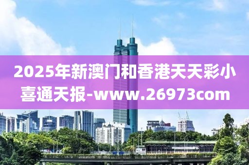 2025年新澳門和香港天天彩小喜通天報(bào)-www.26973com