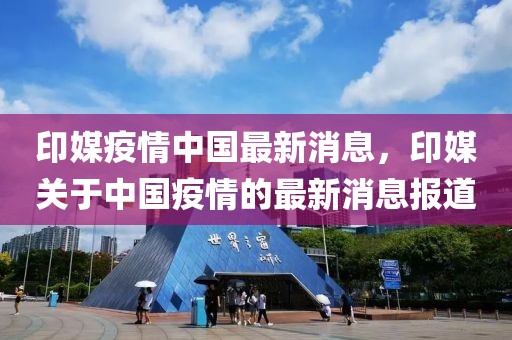 印媒疫情中國最新消息，印媒關(guān)于中國疫情的最新消息報道