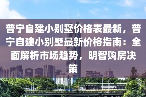 普寧自建小別墅價(jià)格表最新，普寧自建小別墅最新價(jià)格指南：全面解析市場(chǎng)趨勢(shì)，明智購房決策