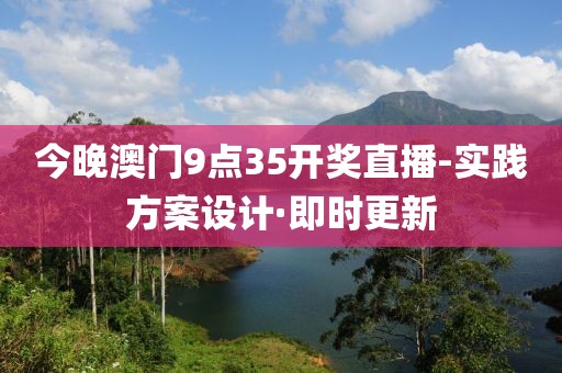 今晚澳門9點(diǎn)35開獎(jiǎng)直播-實(shí)踐方案設(shè)計(jì)·即時(shí)更新