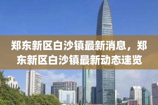鄭東新區(qū)白沙鎮(zhèn)最新消息，鄭東新區(qū)白沙鎮(zhèn)最新動態(tài)速覽