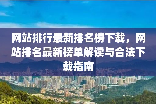 網(wǎng)站排行最新排名榜下載，網(wǎng)站排名最新榜單解讀與合法下載指南