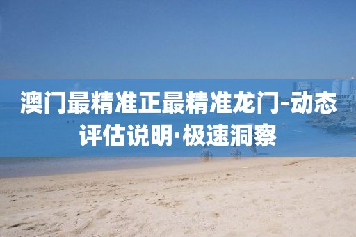 澳門最精準(zhǔn)正最精準(zhǔn)龍門-動(dòng)態(tài)評(píng)估說(shuō)明·極速洞察