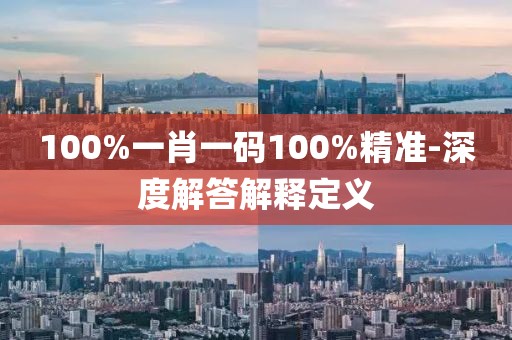 100%一肖一碼100%精準-深度解答解釋定義