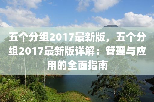 五個(gè)分組2017最新版，五個(gè)分組2017最新版詳解：管理與應(yīng)用的全面指南